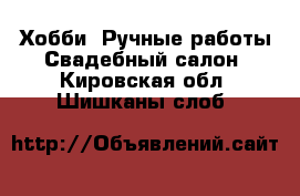 Хобби. Ручные работы Свадебный салон. Кировская обл.,Шишканы слоб.